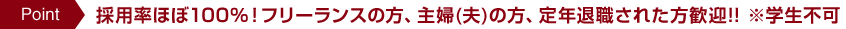 採用率ほぼ100%!フリーランスの方、主婦(夫)の方、定年退職された方歓迎!! ※学生不可